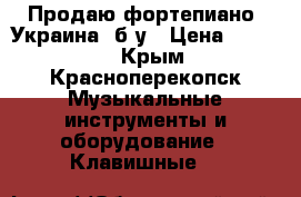 Продаю фортепиано “Украина“ б/у › Цена ­ 3 000 - Крым, Красноперекопск Музыкальные инструменты и оборудование » Клавишные   